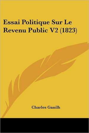 Essai Politique Sur Le Revenu Public V2 (1823) de Charles Ganilh