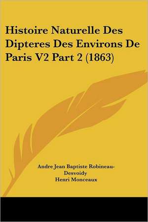 Histoire Naturelle Des Dipteres Des Environs De Paris V2 Part 2 (1863) de Andre Jean Baptiste Robineau-Desvoidy