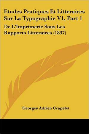 Etudes Pratiques Et Litteraires Sur La Typographie V1, Part 1 de Georges Adrien Crapelet