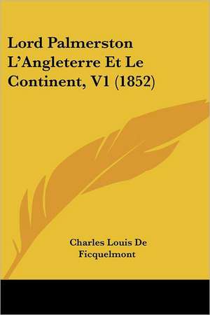 Lord Palmerston L'Angleterre Et Le Continent, V1 (1852) de Charles Louis De Ficquelmont