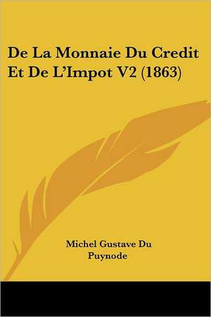 De La Monnaie Du Credit Et De L'Impot V2 (1863) de Michel Gustave Du Puynode