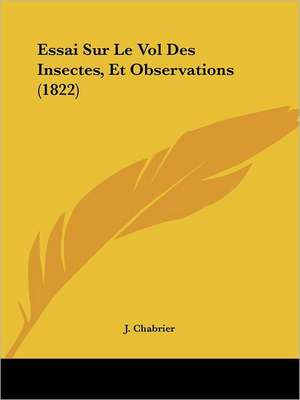 Essai Sur Le Vol Des Insectes, Et Observations (1822) de J. Chabrier