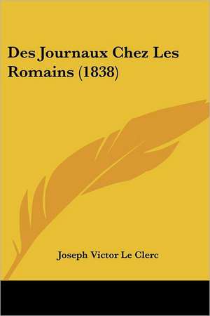 Des Journaux Chez Les Romains (1838) de Joseph Victor Le Clerc