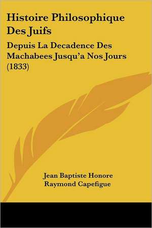 Histoire Philosophique Des Juifs de Jean Baptiste Honore Raymond Capefigue