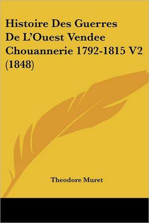 Histoire Des Guerres De L'Ouest Vendee Chouannerie 1792-1815 V2 (1848) de Theodore Muret