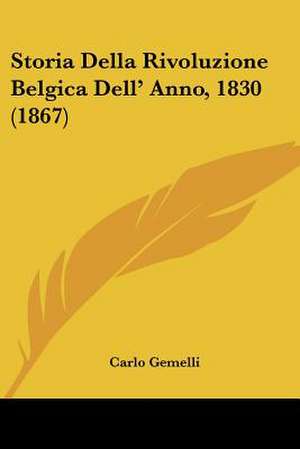 Storia Della Rivoluzione Belgica Dell' Anno, 1830 (1867) de Carlo Gemelli