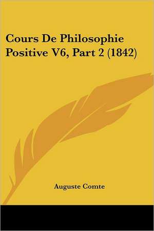 Cours De Philosophie Positive V6, Part 2 (1842) de Auguste Comte