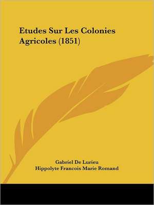 Etudes Sur Les Colonies Agricoles (1851) de Gabriel De Lurieu