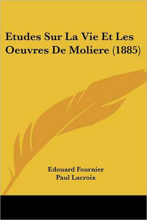 Etudes Sur La Vie Et Les Oeuvres De Moliere (1885) de Edouard Fournier