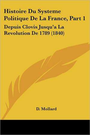 Histoire Du Systeme Politique De La France, Part 1 de D. Mollard