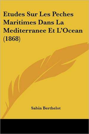 Etudes Sur Les Peches Maritimes Dans La Mediterranee Et L'Ocean (1868) de Sabin Berthelot