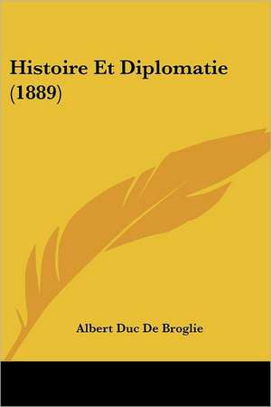 Histoire Et Diplomatie (1889) de Albert Duc De Broglie