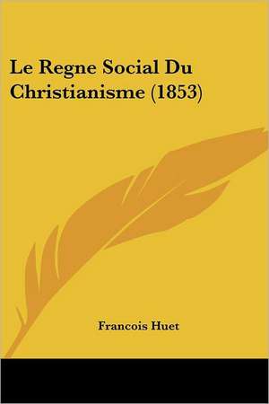 Le Regne Social Du Christianisme (1853) de Francois Huet