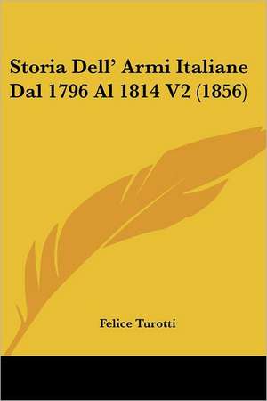 Storia Dell' Armi Italiane Dal 1796 Al 1814 V2 (1856) de Felice Turotti