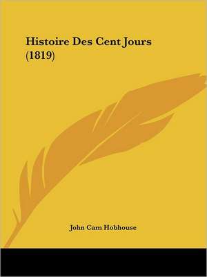 Histoire Des Cent Jours (1819) de John Cam Hobhouse