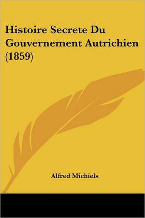 Histoire Secrete Du Gouvernement Autrichien (1859) de Alfred Michiels