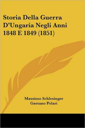 Storia Della Guerra D'Ungaria Negli Anni 1848 E 1849 (1851) de Massimo Schlesinger