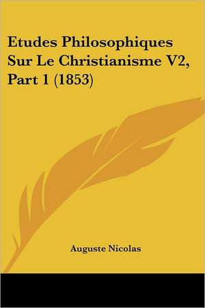 Etudes Philosophiques Sur Le Christianisme V2, Part 1 (1853) de Auguste Nicolas