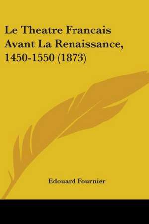 Le Theatre Francais Avant La Renaissance, 1450-1550 (1873) de Edouard Fournier