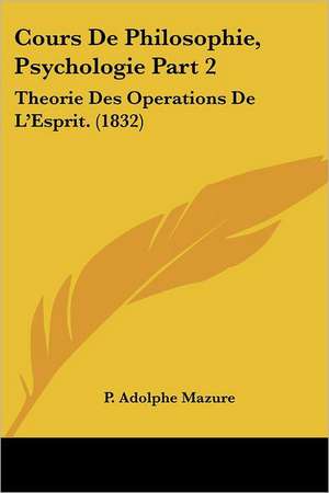 Cours De Philosophie, Psychologie Part 2 de P. Adolphe Mazure