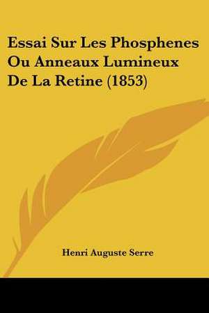 Essai Sur Les Phosphenes Ou Anneaux Lumineux De La Retine (1853) de Henri Auguste Serre