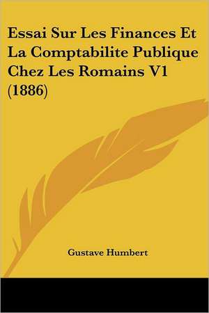 Essai Sur Les Finances Et La Comptabilite Publique Chez Les Romains V1 (1886) de Gustave Humbert