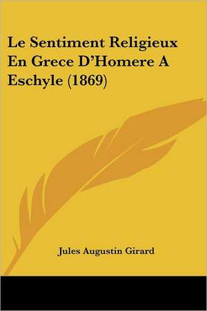 Le Sentiment Religieux En Grece D'Homere A Eschyle (1869) de Jules Augustin Girard