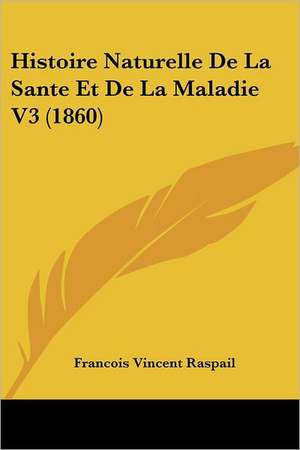 Histoire Naturelle De La Sante Et De La Maladie V3 (1860) de Francois Vincent Raspail