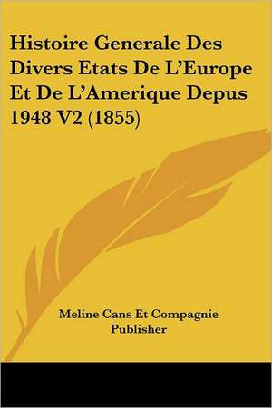 Histoire Generale Des Divers Etats De L'Europe Et De L'Amerique Depus 1948 V2 (1855) de Meline Cans Et Compagnie Publisher