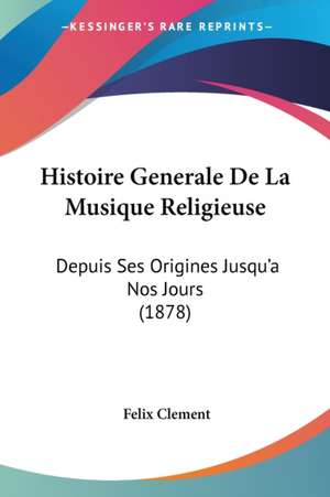 Histoire Generale De La Musique Religieuse de Felix Clement