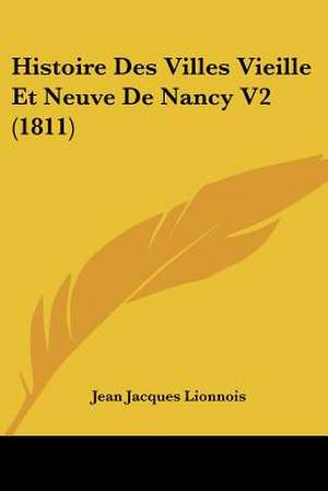 Histoire Des Villes Vieille Et Neuve De Nancy V2 (1811) de Jean Jacques Lionnois