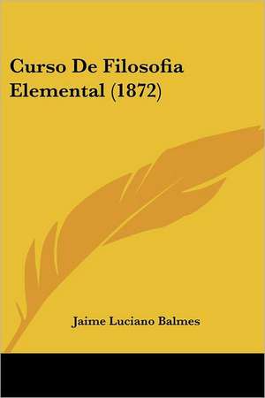 Curso De Filosofia Elemental (1872) de Jaime Luciano Balmes