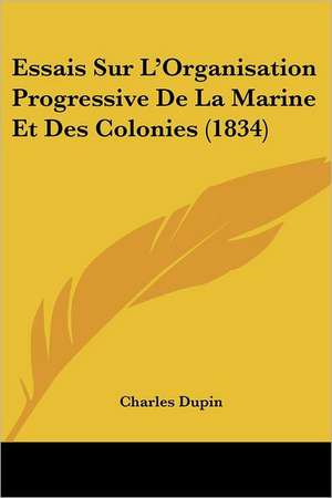 Essais Sur L'Organisation Progressive De La Marine Et Des Colonies (1834) de Charles Dupin