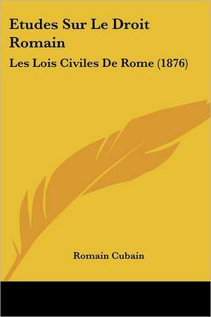 Etudes Sur Le Droit Romain de Romain Cubain