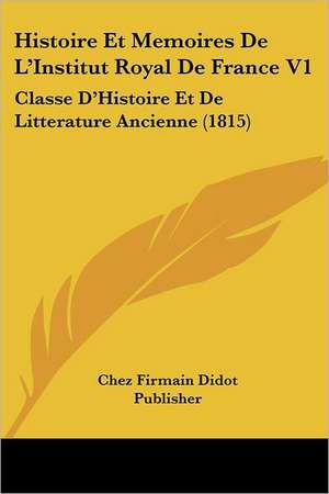 Histoire Et Memoires De L'Institut Royal De France V1 de Chez Firmain Didot Publisher