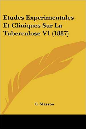 Etudes Experimentales Et Cliniques Sur La Tuberculose V1 (1887) de G. Masson