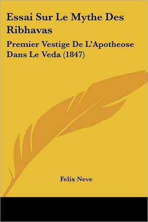 Essai Sur Le Mythe Des Ribhavas de Felix Neve