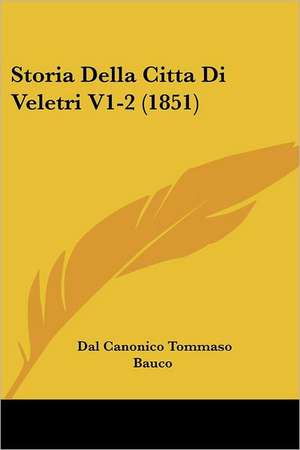 Storia Della Citta Di Veletri V1-2 (1851) de Dal Canonico Tommaso Bauco