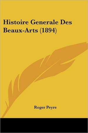 Histoire Generale Des Beaux-Arts (1894) de Roger Peyre