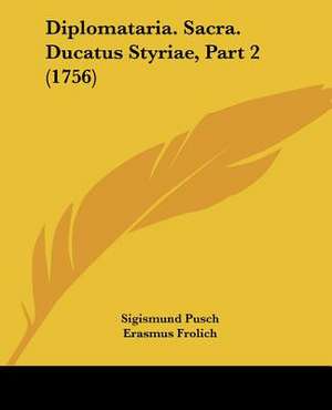 Diplomataria. Sacra. Ducatus Styriae, Part 2 (1756) de Sigismund Pusch