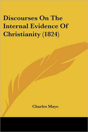 Discourses On The Internal Evidence Of Christianity (1824) de Charles Mayo