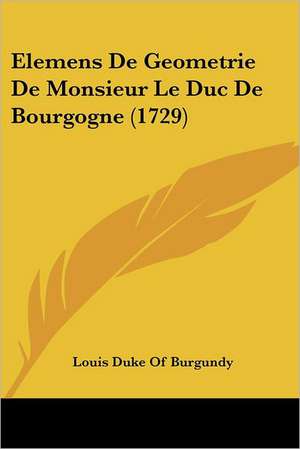 Elemens De Geometrie De Monsieur Le Duc De Bourgogne (1729) de Louis Duke Of Burgundy