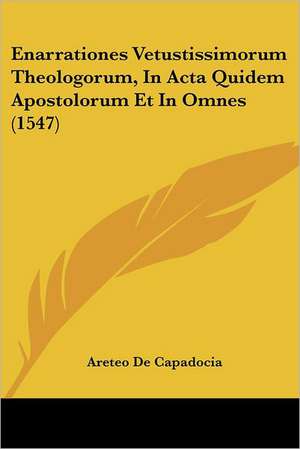 Enarrationes Vetustissimorum Theologorum, In Acta Quidem Apostolorum Et In Omnes (1547) de Areteo De Capadocia