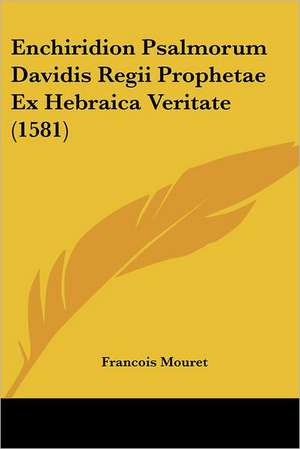 Enchiridion Psalmorum Davidis Regii Prophetae Ex Hebraica Veritate (1581) de Francois Mouret