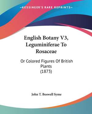 English Botany V3, Leguminiferae To Rosaceae de John T. Boswell Syme