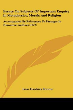 Essays On Subjects Of Important Enquiry In Metaphysics, Morals And Religion de Isaac Hawkins Browne