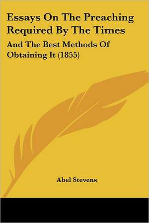 Essays On The Preaching Required By The Times de Abel Stevens