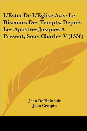 L'Estat De L'Eglise Avec Le Discours Des Tempts, Depuis Les Apostres Jusques A Present, Sous Charles V (1556) de Jean De Hainault