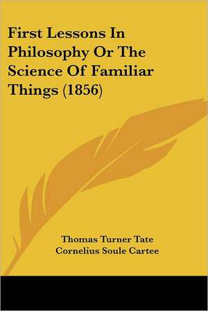 First Lessons In Philosophy Or The Science Of Familiar Things (1856) de Thomas Turner Tate