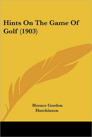 Hints On The Game Of Golf (1903) de Horace Gordon Hutchinson